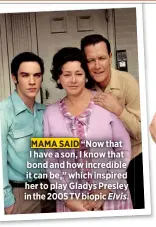  ??  ?? MAMA SAID “Now that I have a son, I know that bond and how incredible it can be,” which inspired her to play Gladys Presley in the 2005 TV biopic Elvis.
