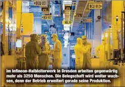  ?? ?? Im Infineon-Halbleiter­werk in Dresden arbeiten gegenwärti­g mehr als 3250 Menschen. Die Belegschaf­t wird weiter wachsen, denn der Betrieb erweitert gerade seine Produktion.