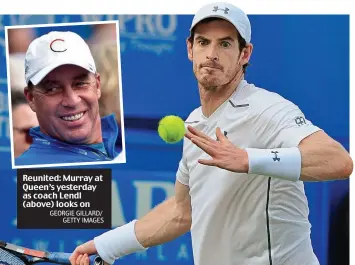  ?? GEORGIE GILLARD/ GETTY IMAGES ?? Reunited: Murray at Queen’s yesterday as coach Lendl (above) looks on