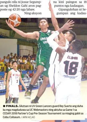  ?? / ARNI ACLAO ?? ■ FINALS. Gilutsan ni UV Green Lancers guard Rey Suerte ang duha ka mga magduduwa sa UC Webmasters ning aktuha sa Game 1 sa CESAFI 2018 Partner’s Cup Pre-Season Tournament sa miaging gabii sa Cebu Coliseum.