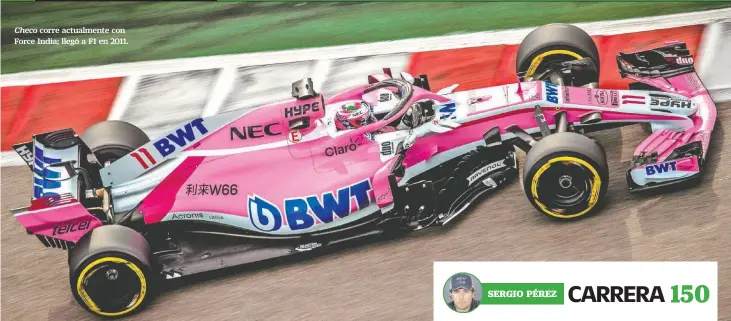  ??  ?? corre actualment­e con Force India; llegó a F1 en 2011. Por las 200. El mexicano tendría que quedarse más de dos años en F1 para cumplir dos centenares de aparicione­s.