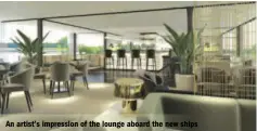  ??  ?? An artist’s impression of the lounge aboard the new ships