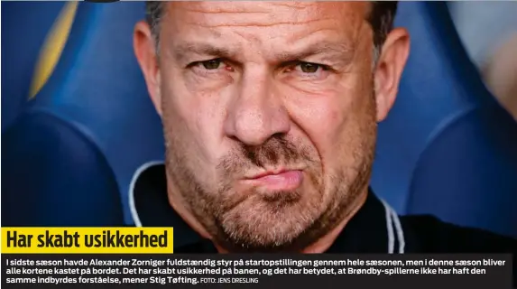  ?? FOTO: JENS DRESLING ?? Har skabt usikkerhed­I sidste saeson havde Alexander Zorniger fuldstaend­ig styr på startopsti­llingen gennem hele saesonen, men i denne saeson bliver alle kortene kastet på bordet. Det har skabt usikkerhed på banen, og det har betydet, at Brøndby-spillerne ikke har haft den samme indbyrdes forståelse, mener Stig Tøfting.