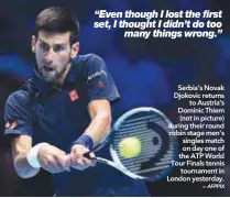  ??  ?? Serbia’s Novak Djokovic returns to Austria’s Dominic Thiem (not in picture) during their round robin stage men’s singles match on day one of the ATP World Tour Finals tennis tournament in London yesterday. –