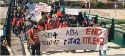  ?? ANA RAMIREZ U-T ?? A group of asylum seekers and advocates in Tijuana walk to the San Ysidro Pedestrian East Port of Entry in protest of Title 42 on March 21.