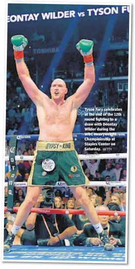  ??  ?? Tyson Fury celebrates at the end of the 12th round fighting to a draw with Deontay Wilder during the WBC Heavyweigh­t Champioins­hip at Staples Center on Saturday. GETTY