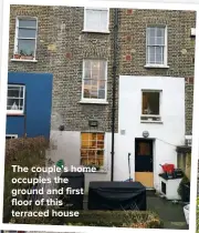  ??  ?? THE COUPLE’S HOME OCCUPIES THE GROUND AND FIRST FLOOR OF THIS TERRACED HOUSE