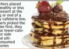  ??  ?? ◗ Researcher­s placed either a healthy or less healthy dessert at the beginning or end of a university cafeteria line. When diners picked the cheesecake first, they then chose lower- calorie main or side dishes and ultimately consumed fewer calories