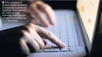  ??  ?? The number of people from Cheshire contacting a national helpline and website for help to stop viewing child abuse images increased by 33% last year