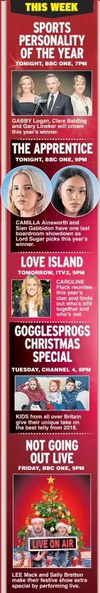  ??  ?? GABBY Logan, Clare Balding and Gary Lineker will crown this year’s winner. CAMILLA Ainsworth and Sian Gabbidon have one last boardroom showdown as Lord Sugar picks this year’s winner. KIDS from all over Britain give their unique take on the best telly from 2018. LEE Mack and Sally Bretton make their festive show extra special by performing live.