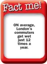  ??  ?? ON average,
London’s commuters get wet just 12 times a
year.