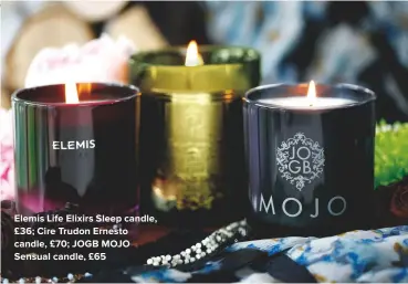  ??  ?? ELEMIS LIFE ELIXIRS SLEEP CANDLE, £36; CIRE TRUDON ERNESTO CANDLE, £70; JOGB MOJO SENSUAL CANDLE, £65