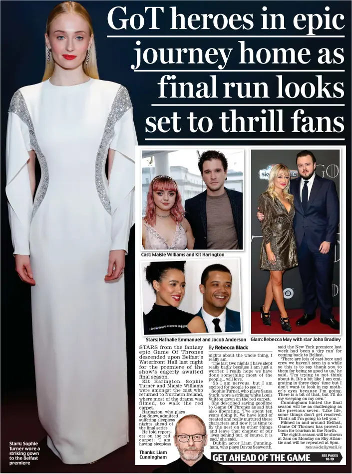  ??  ?? Stark: Sophie Turner wore a striking gown to the Belfast premiere Cast: Maisie Williams and Kit Harington Stars: Nathalie Emmanuel and Jacob Anderson Thanks: Liam Cunningham Glam: Rebecca May with star John Bradley