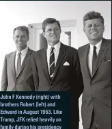  ??  ?? John F Kennedy (right) with brothers Robert (left) and Edward in August 1963. Like Trump, JFK relied heavily on family during his presidency