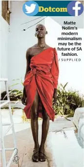  ?? / SUPPLIED ?? Matte Nolim’s modern minimalism may be the future of SA fashion.