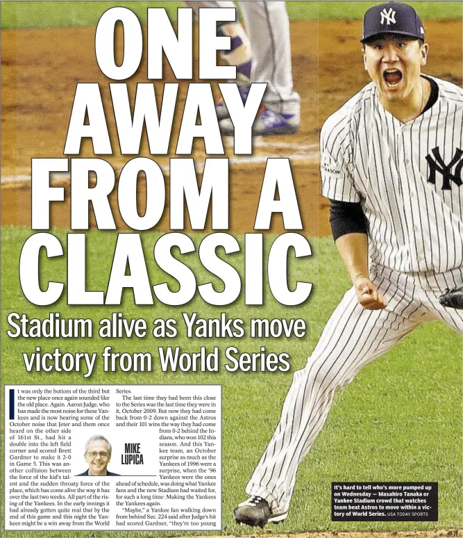  ?? USA TODAY SPORTS ?? It’s hard to tell who’s more pumped up on Wednesday — Masahiro Tanaka or Yankee Stadium crowd that watches team beat Astros to move within a victory of World Series.