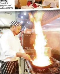  ??  ?? Enjoy the ambience of Indiana Dome Flaming hot The chefs work their magic in the kitchen