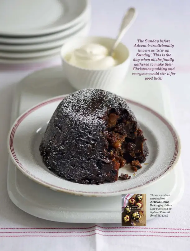  ??  ?? The Sunday before Advent is traditiona­lly known as ‘Stir up Sunday’. This is the day when all the family gathered to make their Christmas pudding and everyone would stir it for good luck!
This is an edited extract from
Artisan Home Baking by Julian Day published by Ryland Peters & Small (£14.99)