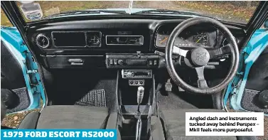  ??  ?? Angled dash and instrument­s tucked away behind Perspex – MkII feels more purposeful. 1979 FORD ESCORT RS2000