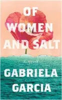  ??  ?? “Of Women and Salt” by Gabriela Garcia (Flatiron, 2021; 224 pages)