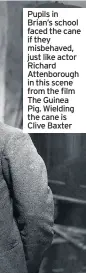  ??  ?? Pupils in Brian’s school faced the cane if they misbehaved, just like actor Richard Attenborou­gh in this scene from the film The Guinea Pig. Wielding the cane is Clive Baxter