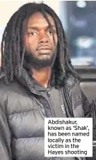  ??  ?? Abdishakur, known as ‘Shak’, has been named locally as the victim in the Hayes shooting