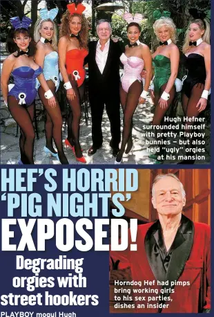  ?? ?? Hugh Hefner surrounded himself with pretty Playboy bunnies — but also held “ugly” orgies
at his mansion
Horndog Hef had pimps bring working girls to his sex parties, dishes an insider