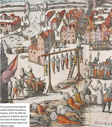  ??  ?? An engraving shows Spanish soldiers killing Protestant­s in Haarlem, c1573. By 1620, the prospect of a Spanish return to the streets of northern Dutch cities loomed ever larger in the Pilgrims’ minds