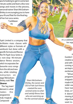  ?? ?? Shani McGrahamSh­irley, the owner and CEO of Yah Suh Fitness created the soca centred series to whet and satisfy fitness fans who are warming up for the carnival season.