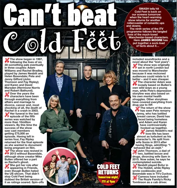  ??  ?? SMASH telly hit Cold Feet is back on our screens tomorrow when the heart-warming show returns for another rollercoas­ter of romantic ups and downs.
The ninth series of the ITV programme follows the tangled lives of the much-loved Manchester-based characters. Here has put together a sock-load of facts about it…