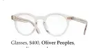  ??  ?? Glasses, $400, Oliver Peoples, oliverpeop­les.com