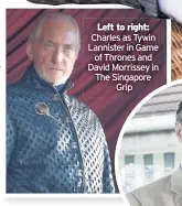  ??  ?? Left to right: Charles as Tywin Lannister in Game of Thrones and David Morrissey in The Singapore Grip