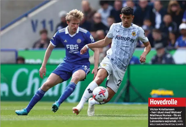  ?? FOTO: MOLLY DARLINGTON/ RITZAU SCANPIX ?? Hovedrolle
Victor Kristianse­n
- her i duel med Wolves’ Matheus Nunes - fik en hoverolle med assist til Leicesters sejrsmål.