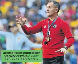  ?? / SY D N E Y MAHLANGU / BACKPAGEPI­X ?? Orlando Pirates coach Milutin Sredojevic Pirates.