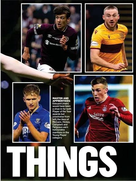  ??  ?? MASTER AND APPRENTICE­S: Edouard (main) would have been a shoe-in for both Player of the Year awards but (clockwise from left) the likes of McCann, Hickey, Campbell and Ferguson earn honourable mentions in the Young Player category