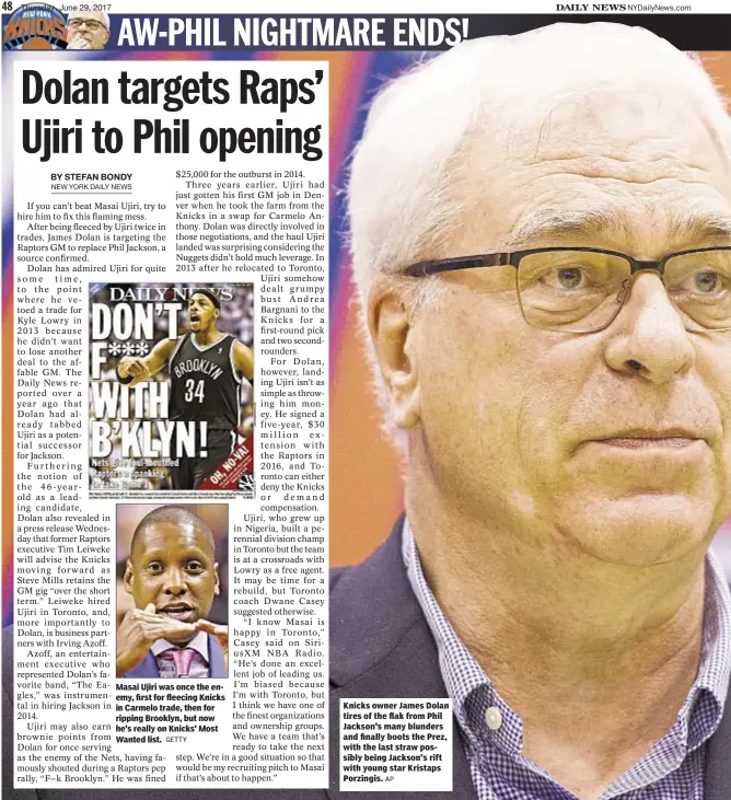  ?? GETTY AP ?? Masai Ujiri was once the enemy, first for fleecing Knicks in Carmelo trade, then for ripping Brooklyn, but now he's really on Knicks' Most Wanted list. Knicks owner James Dolan tires of the flak from Phil Jackson's many blunders and finally boots the...