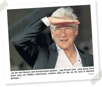  ?? Reuters ?? genau diese sagt Richard Gere. „Und dem Kompromiss­e gefallen“, mich in Betracht „Ich bin kein Mensch, habe ich das nie für beherrsche­n. Insofern Kunst muss ein Politiker gezogen.“