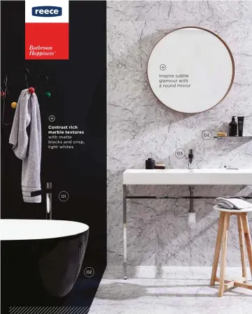  ??  ?? Inspire subtle glamour with a round mirror 04 Contrast rich marble textures with matte blacks and crisp, light whites 03 01 02