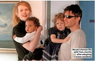  ??  ?? Nicole’s former life – with Tom, shortly after adopting Connor and Bella