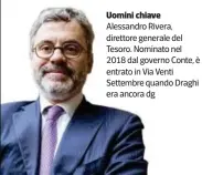  ??  ?? Uomini chiave Alessandro Rivera, direttore generale del Tesoro. Nominato nel 2018 dal governo Conte, è entrato in Via Venti Settembre quando Draghi era ancora dg