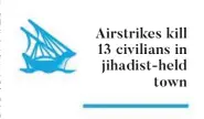  ??  ?? Airstrikes kill 13 civilians in jihadist-held town
