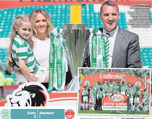  ??  ?? Just champion: Brendan Rodgers
with his wife Charlotte and their daughter Lola as
they celebrate Celtic winning the Ladbrokes Scottish
Premier League