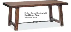  ?? POTTERY BARN ?? Pottery Barn’s Benchwrigh­t Fixed Dining Table.