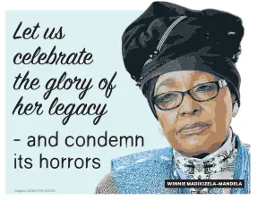  ?? WINNIE MADIKIZELA-MANDELA ?? Let us celebrate the glory of her legacy - and condemn its horrors Graphic: DOROTHY KGOSI