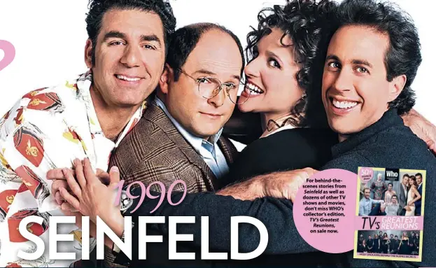  ??  ?? For behind-thescenes stories from Seinfeld as well as dozens of other TV shows and movies, don’t miss WHO’S collector’s edition, TV’S Greatest Reunions, on sale now.