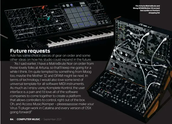  ??  ?? The Arturia MatrixBrut­e and Moog DFAM/Mother 32 are just two synths on Fenton’s shopping list
