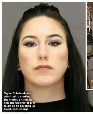  ?? ?? Taylor Schabusine­ss admitted to choking the victim, sitting on him and waiting for him to die as he coughed up blood, cops charge