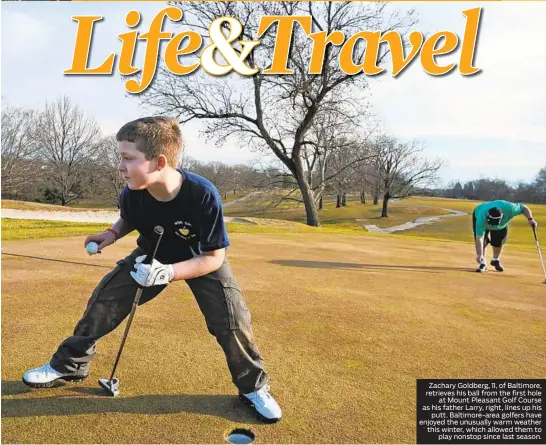  ?? KENNETH K. LAM/BALTIMORE SUN ?? Zachary Goldberg, 11, of Baltimore, retrieves his ball from the first hole at Mount Pleasant Golf Course as his father Larry, right, lines up his putt. Baltimore-area golfers have enjoyed the unusually warm weather this winter, which allowed them to play nonstop since last season.