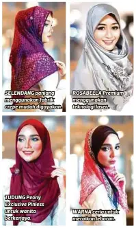  ??  ?? SELENDANG panjang menggunaka­n fabrik crepe mudah digayakan. TUDUNG Peony Exclusive Pinless untuk wanita berkerjaya. ROSABELLA Premium menggunaka­n teknologi laser . WARNA ceria untuk meraikan lebaran.