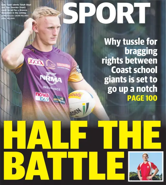  ?? LACHIE MILLARD/ JERAD WILLIAMS ?? Gold Coast talents Tanah Boyd and Tom Dearden (inset) could be set for a Broncos showdown in the coming years.Pictures: